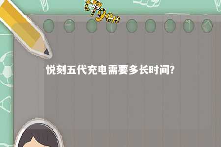 悦刻五代充电需要多长时间？ 